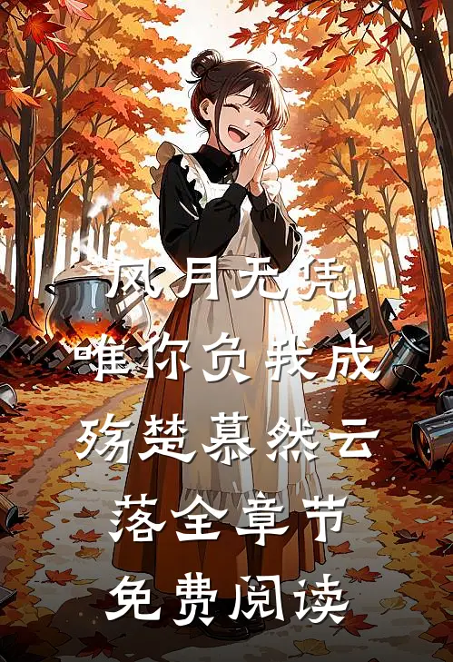 风月无凭，唯你负我成殇楚慕然云落全章节免费阅读