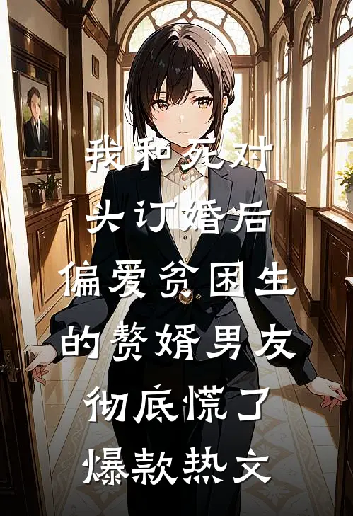 我和死对头订婚后，偏爱贫困生的赘婿男友彻底慌了爆款热文