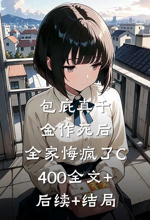包庇真千金作死后，全家悔疯了C400全文+后续+结局