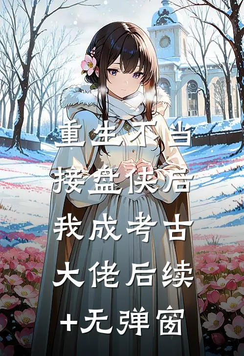 重生不当接盘侠后，我成考古大佬后续+无弹窗