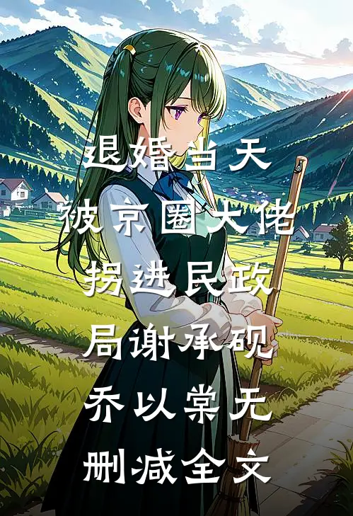 退婚当天，被京圈大佬拐进民政局谢承砚乔以棠无删减全文