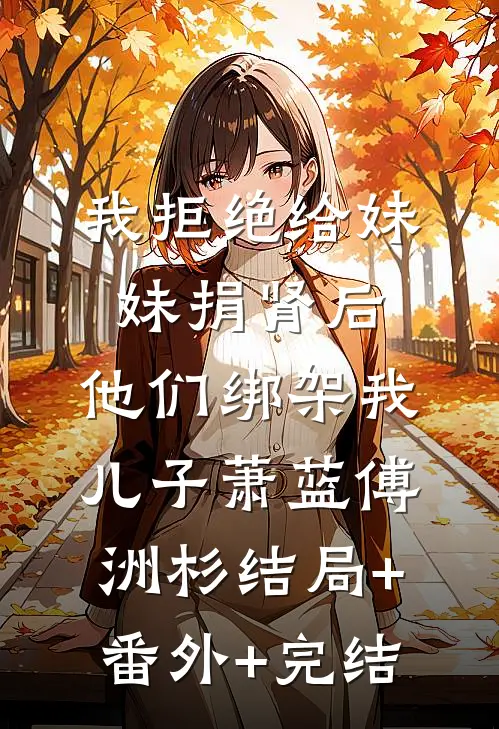 我拒绝给妹妹捐肾后，他们绑架我儿子萧蓝傅洲杉结局+番外+完结
