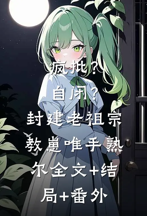 疯批？自闭？封建老祖宗教崽唯手熟尔:全文+结局+番外