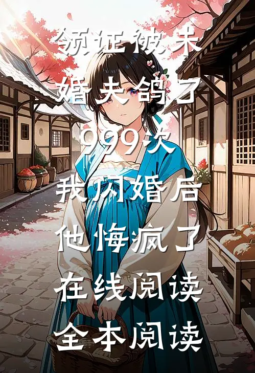 领证被未婚夫鸽了999次，我闪婚后他悔疯了在线阅读全本阅读