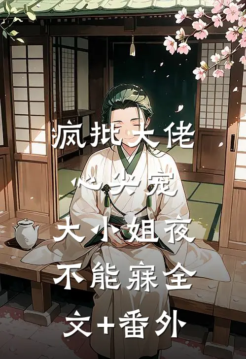 疯批大佬心尖宠，大小姐夜不能寐全文+番外