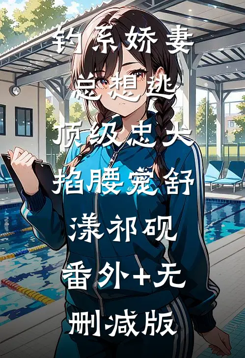 钓系娇妻总想逃，顶级忠犬掐腰宠舒漾祁砚:番外+无删减版