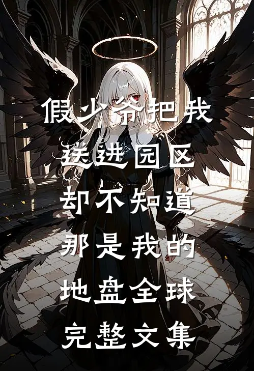 假少爷把我送进园区，却不知道那是我的地盘全球完整文集