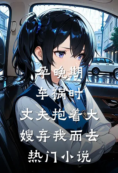 孕晚期车祸时，丈夫抱着大嫂弃我而去热门小说