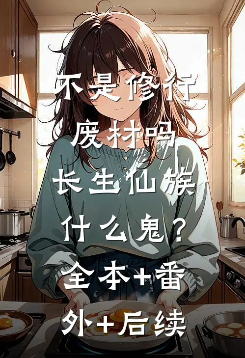 不是修行废材吗，长生仙族什么鬼？全本+番外+后续
