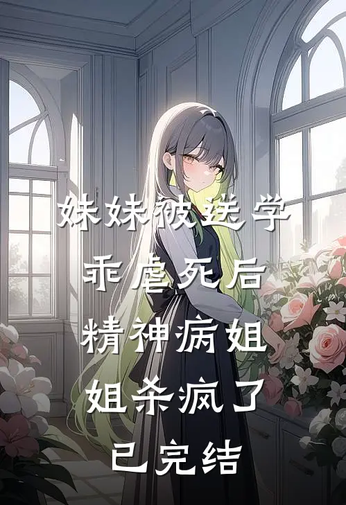妹妹被送学乖虐死后，精神病姐姐杀疯了已完结