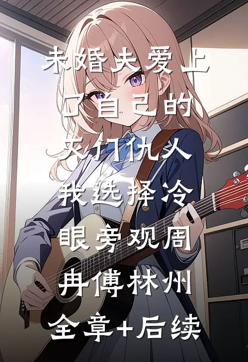 未婚夫爱上了自己的灭门仇人我选择冷眼旁观周冉傅林州:全章+后续