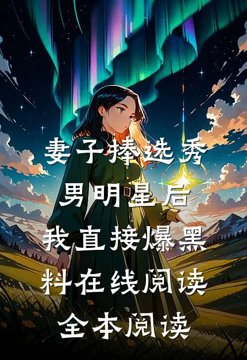 妻子捧选秀男明星后，我直接爆黑料在线阅读全本阅读
