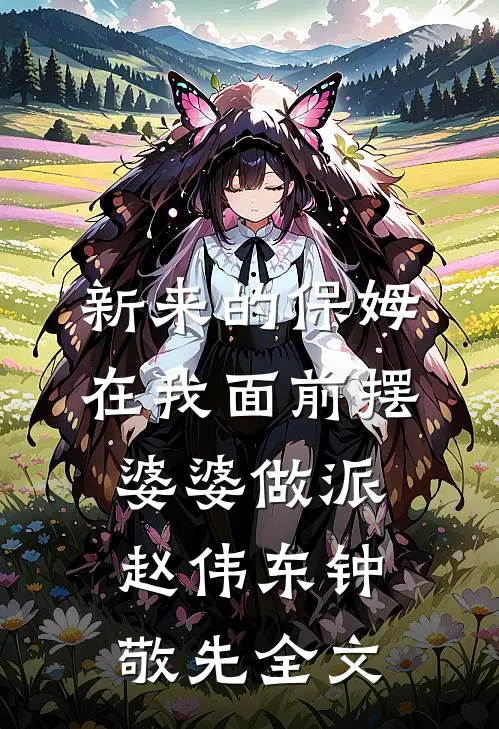 新来的保姆在我面前摆婆婆做派赵伟东钟敬先全文