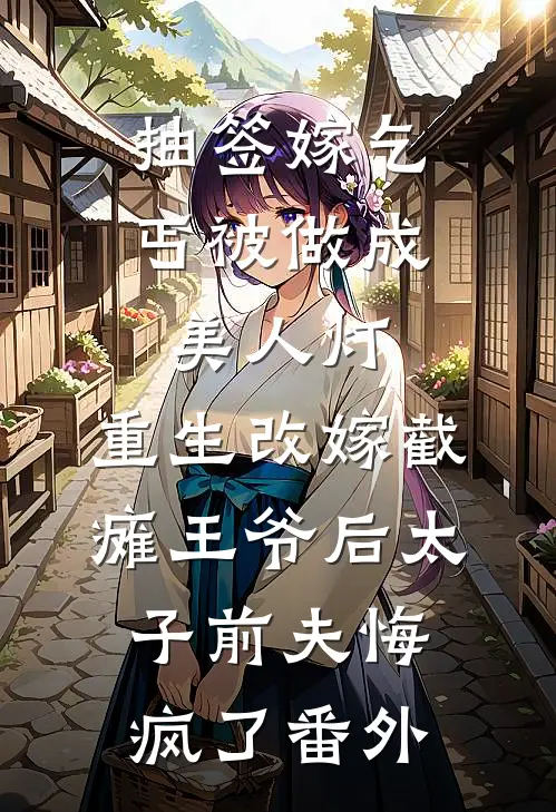抽签嫁乞丐被做成美人灯，重生改嫁截瘫王爷后太子前夫悔疯了番外