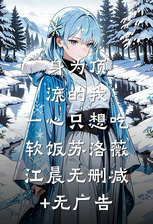 身为顶流的我，一心只想吃软饭苏洛薇江晨无删减+无广告