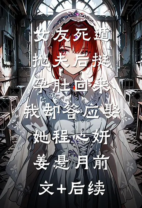 女友死遁抛夫后挺孕肚回来，我却答应娶她程心妍姜悬月前文+后续