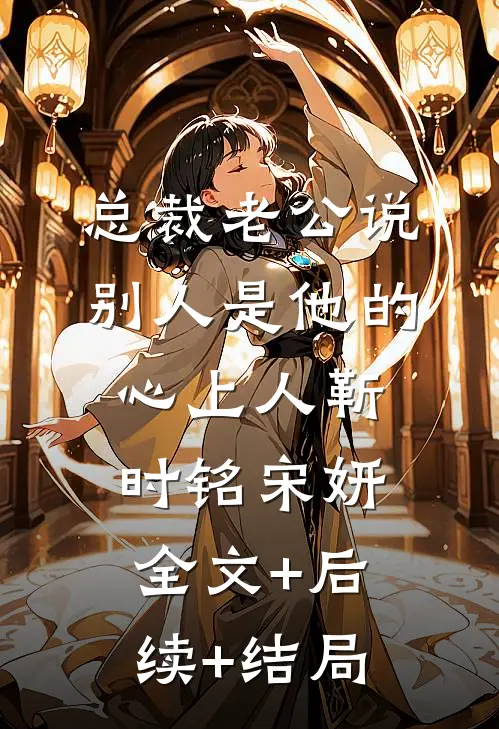 总裁老公说别人是他的心上人靳时铭宋妍:全文+后续+结局