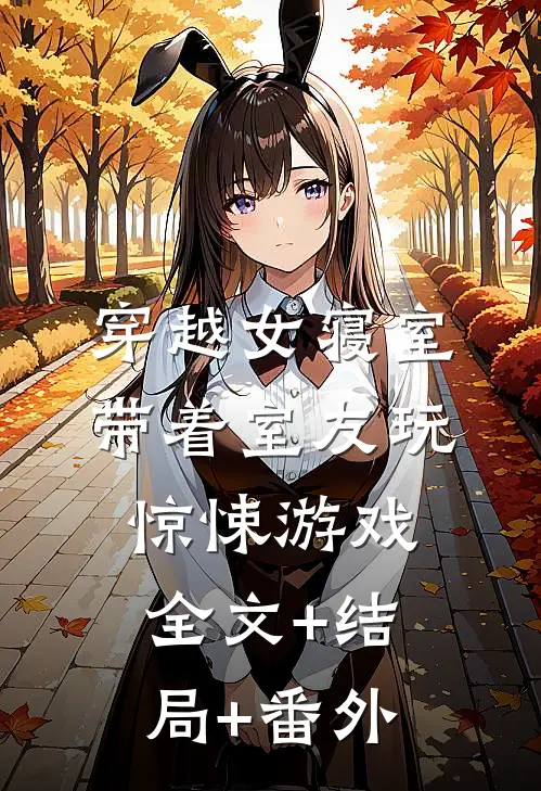 穿越女寝室，带着室友玩惊悚游戏全文+结局+番外