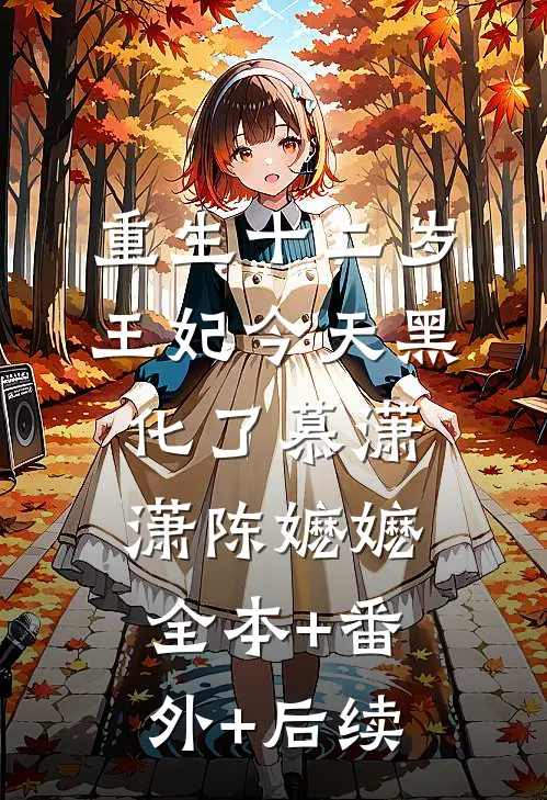 重生十二岁：王妃今天黑化了慕潇潇陈嬷嬷:全本+番外+后续
