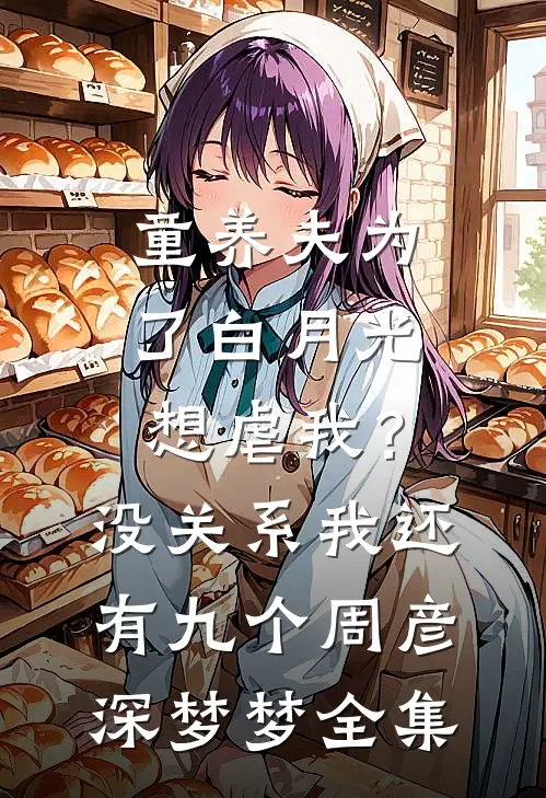 童养夫为了白月光想虐我？没关系我还有九个周彦深梦梦全集