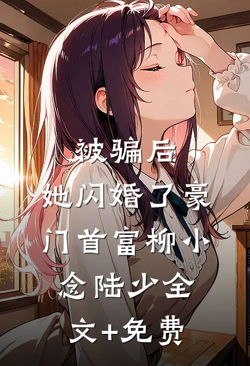 被骗后，她闪婚了豪门首富柳小念陆少全文+免费