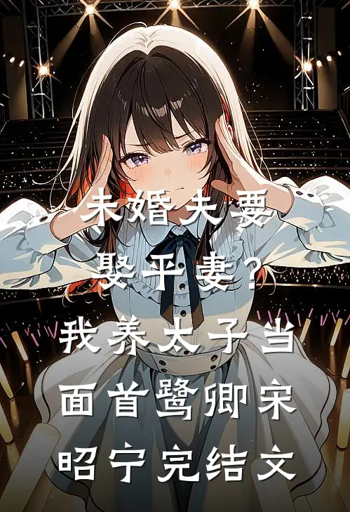 未婚夫要娶平妻？我养太子当面首鹭卿宋昭宁完结文