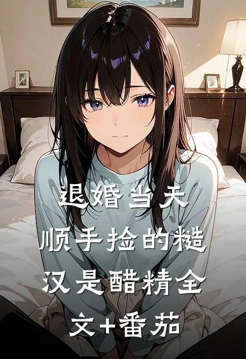 退婚当天，顺手捡的糙汉是醋精全文+番茄
