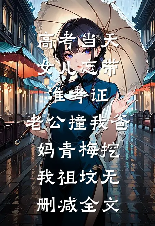 高考当天，女儿忘带准考证，老公撞我爸妈青梅挖我祖坟无删减全文
