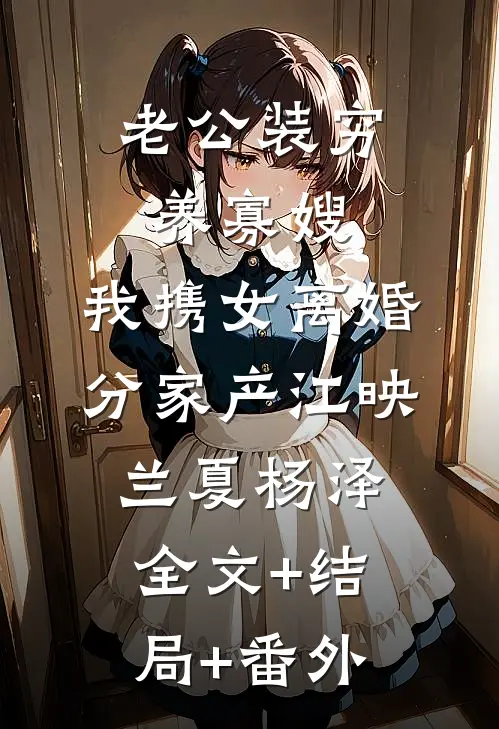 老公装穷养寡嫂，我携女离婚分家产江映兰夏杨泽:全文+结局+番外