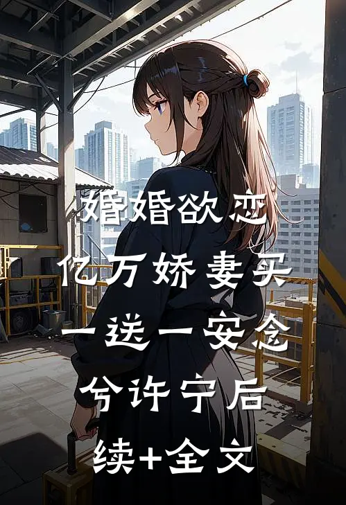 婚婚欲恋：亿万娇妻买一送一安念兮许宁后续+全文