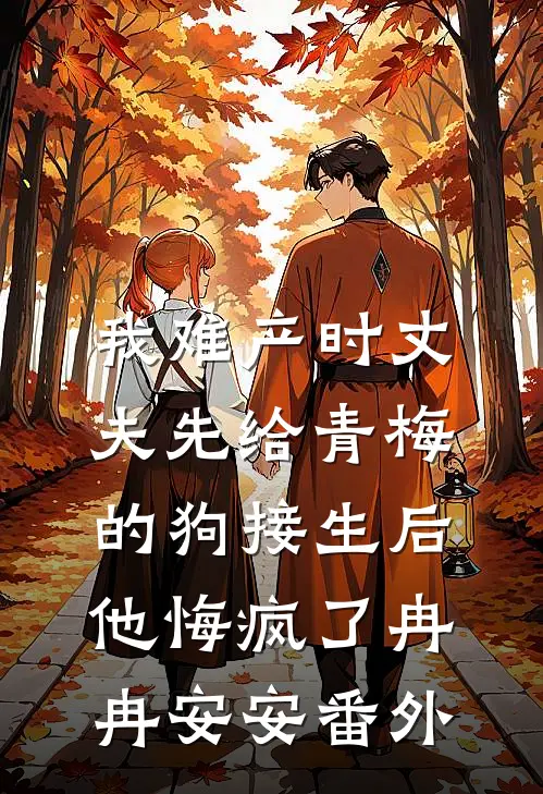 我难产时丈夫先给青梅的狗接生后，他悔疯了冉冉安安番外