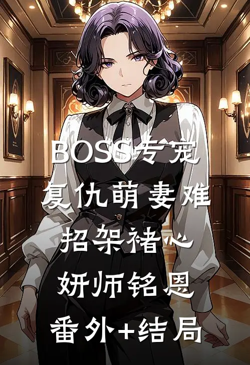BOSS专宠，复仇萌妻难招架褚心妍师铭恩:(番外)+(结局)