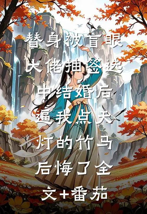替身被盲眼大佬抽签选中结婚后，逼我点天灯的竹马后悔了全文+番茄