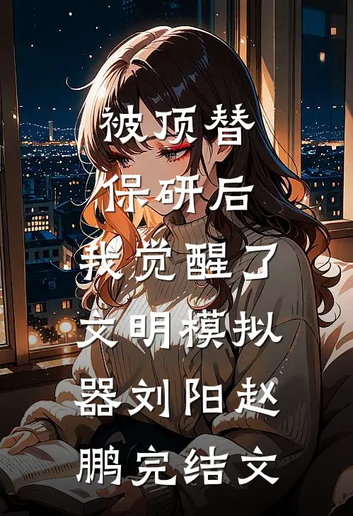被顶替保研后，我觉醒了文明模拟器刘阳赵鹏完结文