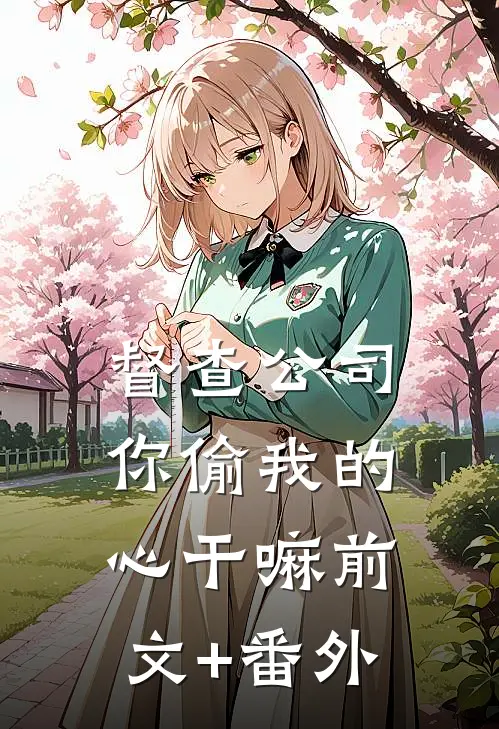 督查公司，你偷我的心干嘛前文+番外