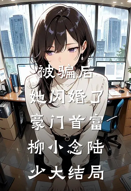 被骗后，她闪婚了豪门首富柳小念陆少大结局