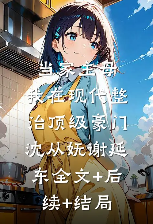 当家主母，我在现代整治顶级豪门沈从妩谢延东全文+后续+结局