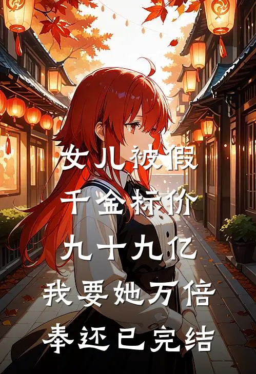 女儿被假千金标价九十九亿，我要她万倍奉还已完结