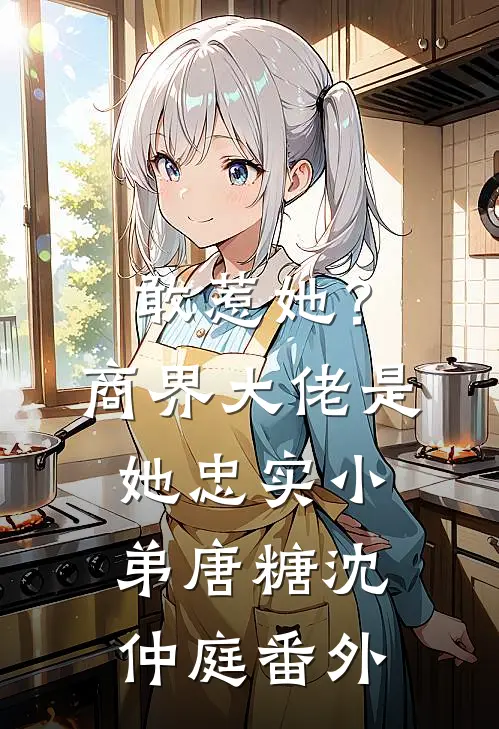 敢惹她？商界大佬是她忠实小弟唐糖沈仲庭番外