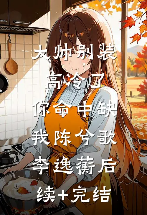 大帅别装高冷了，你命中缺我陈兮歌李逸蘅后续+完结