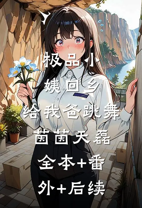 极品小姨回乡，给我爸跳舞茵茵天磊全本+番外+后续
