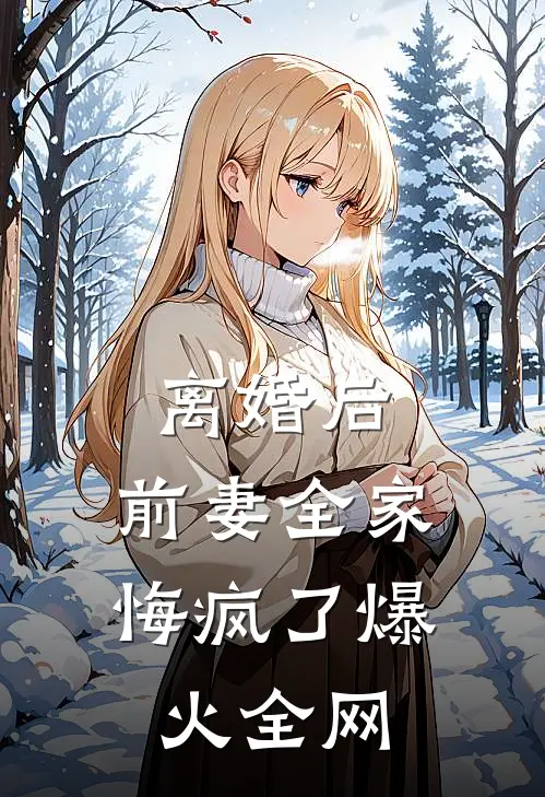 离婚后，前妻全家悔疯了爆火全网