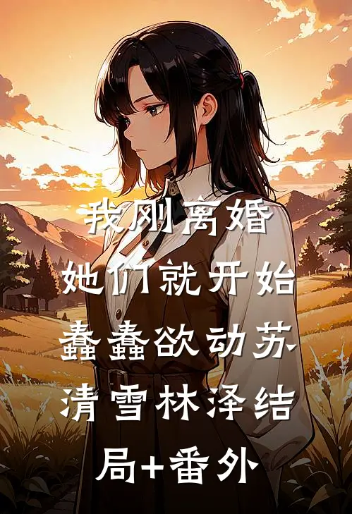 我刚离婚，她们就开始蠢蠢欲动苏清雪林泽结局+番外