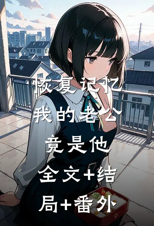 恢复记忆，我的老公竟是他:全文+结局+番外