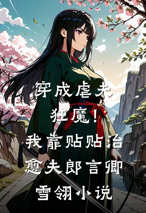 穿成虐夫狂魔！我靠贴贴治愈夫郎言卿雪翎小说