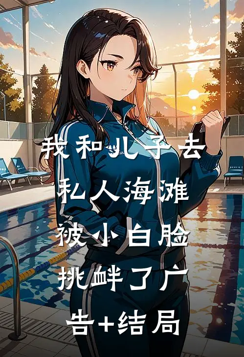 我和儿子去私人海滩，被小白脸挑衅了广告+结局