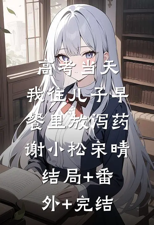 高考当天，我往儿子早餐里放泻药谢小松宋晴结局+番外+完结