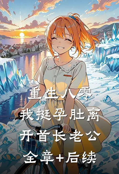 重生八零，我挺孕肚离开首长老公全章+后续