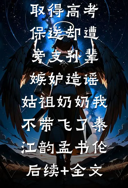 取得高考保送却遭旁支孙辈嫉妒造谣，姑祖奶奶我不带飞了秦江韵孟书伦后续+全文