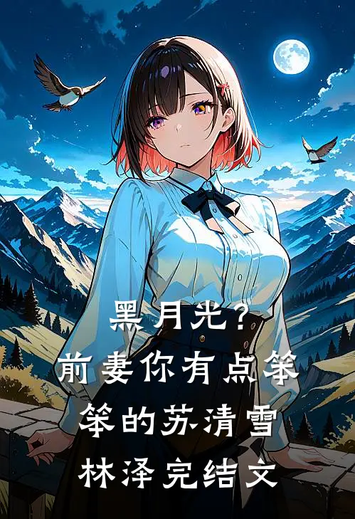 黑月光？前妻你有点笨笨的苏清雪林泽完结文